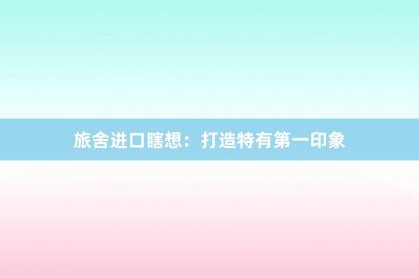旅舍进口瞎想:打造特有第一印象