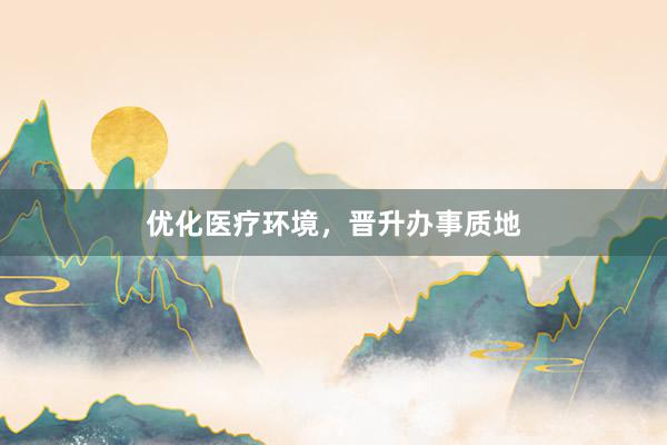 优化医疗环境，晋升办事质地