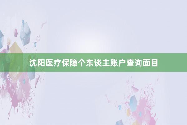 沈阳医疗保障个东谈主账户查询面目