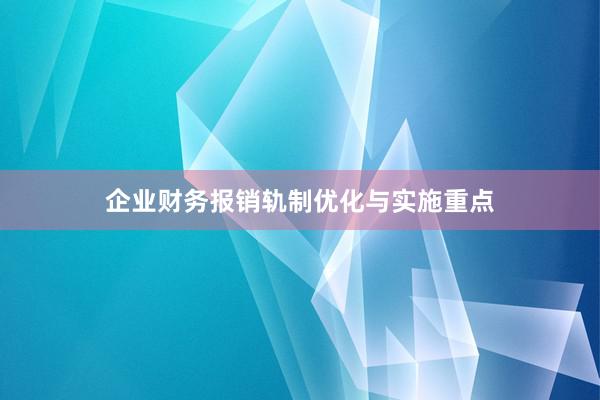 企业财务报销轨制优化与实施重点