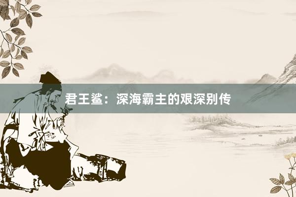 君王鲨：深海霸主的艰深别传